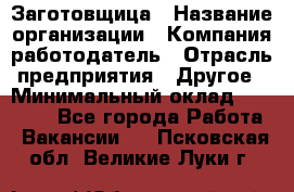 Заготовщица › Название организации ­ Компания-работодатель › Отрасль предприятия ­ Другое › Минимальный оклад ­ 10 000 - Все города Работа » Вакансии   . Псковская обл.,Великие Луки г.